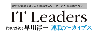 次世代情報システムを創造するリーダーのための専門サイト IT Leaders 「ITトラブルの防止と対策」 連載アーカイブ